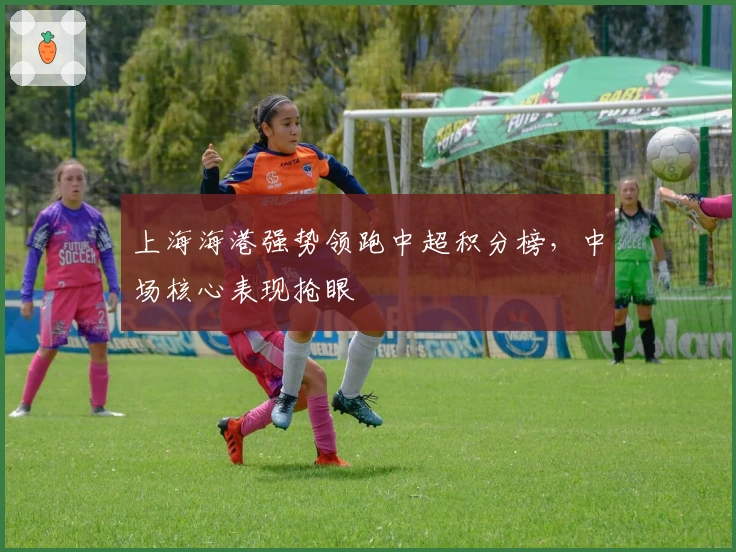 上海海港强势领跑中超积分榜,中场核心表现抢眼