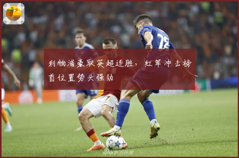 利物浦豪取英超连胜，红军冲击榜首位置势头强劲