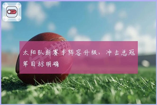 太阳队新赛季阵容升级,冲击总冠军目标明确
