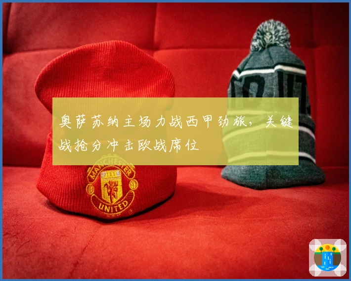 奥萨苏纳主场力战西甲劲旅，关键战抢分冲击欧战席位