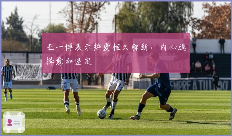 王一博表示热爱恒久弥新，内心选择愈加坚定