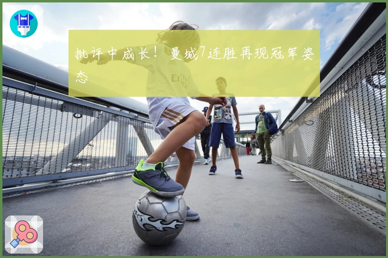 批评中成长！曼城7连胜再现冠军姿态