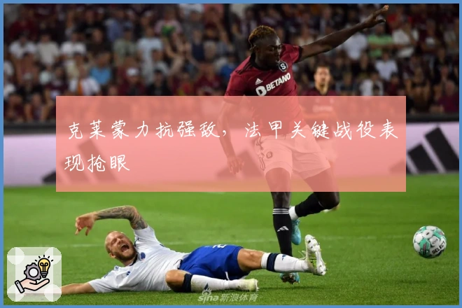 克莱蒙力抗强敌，法甲关键战役表现抢眼