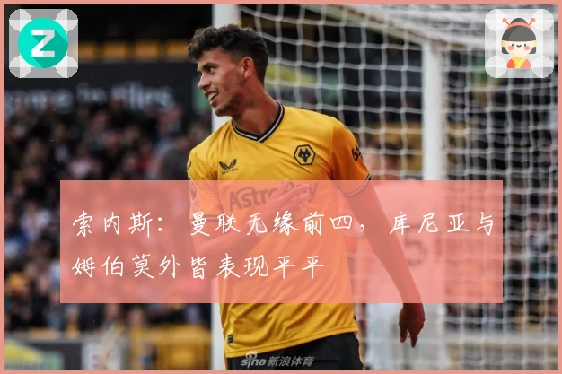 索内斯：曼联无缘前四，库尼亚与姆伯莫外皆表现平平